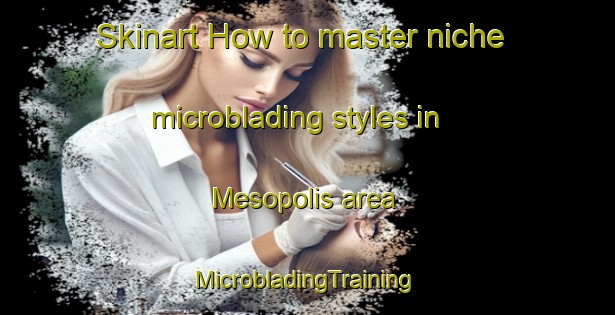 Skinart How to master niche microblading styles in Mesopolis area | #MicrobladingTraining #MicrobladingClasses #SkinartTraining-Brazil