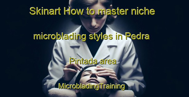 Skinart How to master niche microblading styles in Pedra Pintada area | MicrobladingTraining | MicrobladingClasses | SkinartTraining-Brazil