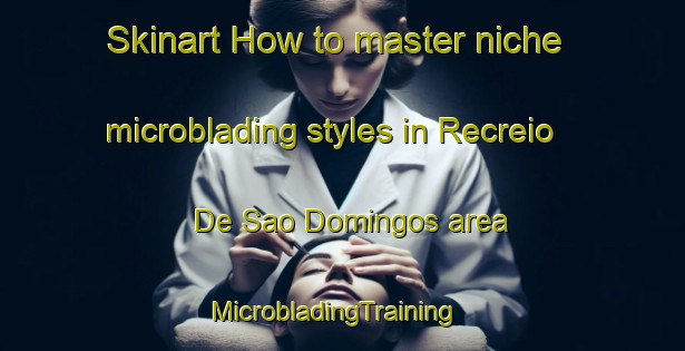 Skinart How to master niche microblading styles in Recreio De Sao Domingos area | MicrobladingTraining | MicrobladingClasses | SkinartTraining-Brazil