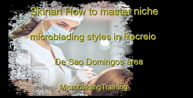 Skinart How to master niche microblading styles in Recreio De Sao Domingos area | MicrobladingTraining | MicrobladingClasses | SkinartTraining-Brazil