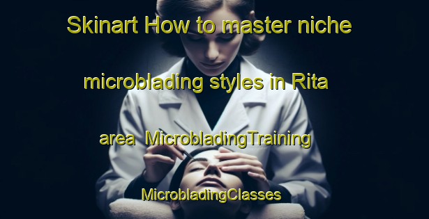 Skinart How to master niche microblading styles in Rita area | MicrobladingTraining | MicrobladingClasses | SkinartTraining-Brazil