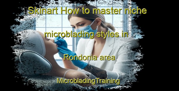 Skinart How to master niche microblading styles in Rondonia area | #MicrobladingTraining #MicrobladingClasses #SkinartTraining-Brazil