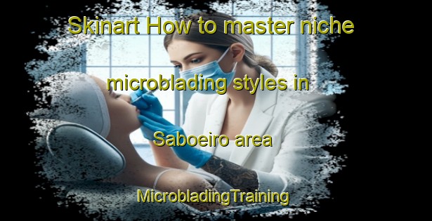 Skinart How to master niche microblading styles in Saboeiro area | #MicrobladingTraining #MicrobladingClasses #SkinartTraining-Brazil