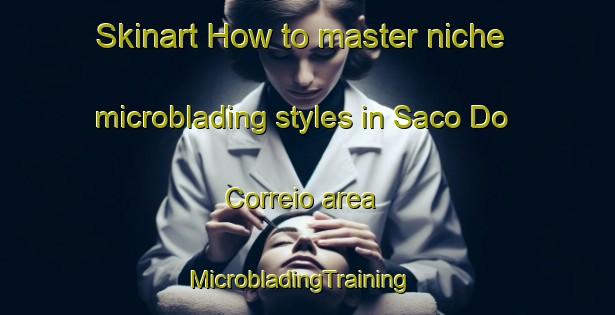 Skinart How to master niche microblading styles in Saco Do Correio area | MicrobladingTraining | MicrobladingClasses | SkinartTraining-Brazil