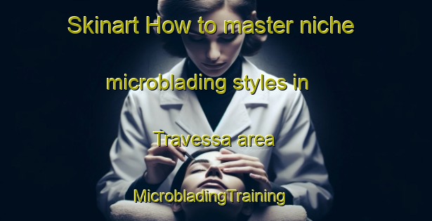 Skinart How to master niche microblading styles in Travessa area | MicrobladingTraining | MicrobladingClasses | SkinartTraining-Brazil
