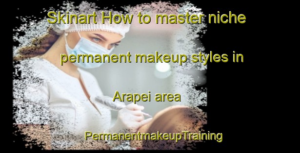 Skinart How to master niche permanent makeup styles in Arapei area | PermanentmakeupTraining | PermanentmakeupClasses | SkinartTraining-Brazil