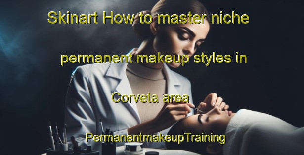 Skinart How to master niche permanent makeup styles in Corveta area | PermanentmakeupTraining | PermanentmakeupClasses | SkinartTraining-Brazil