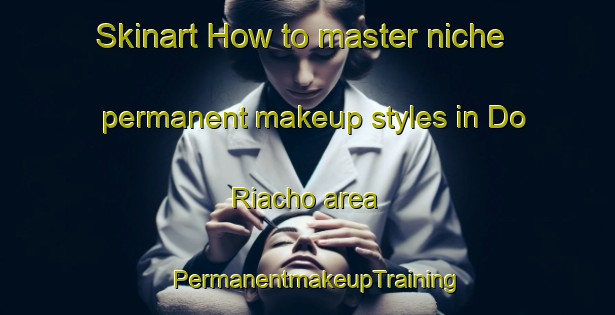Skinart How to master niche permanent makeup styles in Do Riacho area | PermanentmakeupTraining | PermanentmakeupClasses | SkinartTraining-Brazil