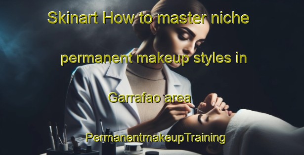 Skinart How to master niche permanent makeup styles in Garrafao area | PermanentmakeupTraining | PermanentmakeupClasses | SkinartTraining-Brazil