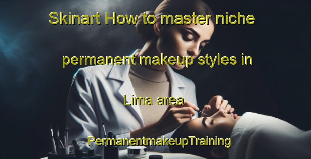 Skinart How to master niche permanent makeup styles in Lima area | PermanentmakeupTraining | PermanentmakeupClasses | SkinartTraining-Brazil