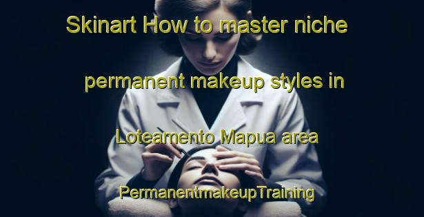 Skinart How to master niche permanent makeup styles in Loteamento Mapua area | PermanentmakeupTraining | PermanentmakeupClasses | SkinartTraining-Brazil