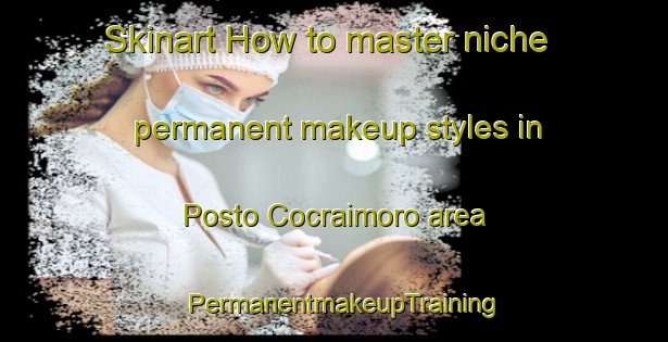 Skinart How to master niche permanent makeup styles in Posto Cocraimoro area | PermanentmakeupTraining | PermanentmakeupClasses | SkinartTraining-Brazil