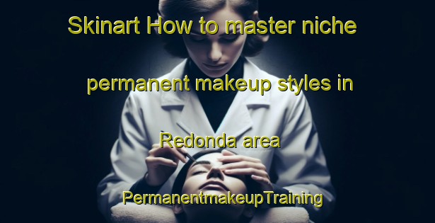 Skinart How to master niche permanent makeup styles in Redonda area | PermanentmakeupTraining | PermanentmakeupClasses | SkinartTraining-Brazil