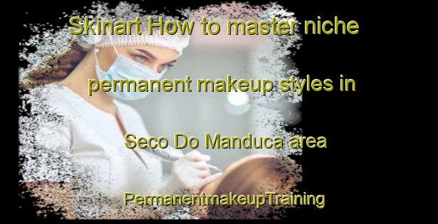 Skinart How to master niche permanent makeup styles in Seco Do Manduca area | PermanentmakeupTraining | PermanentmakeupClasses | SkinartTraining-Brazil