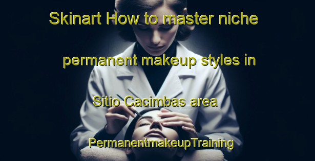 Skinart How to master niche permanent makeup styles in Sitio Cacimbas area | PermanentmakeupTraining | PermanentmakeupClasses | SkinartTraining-Brazil