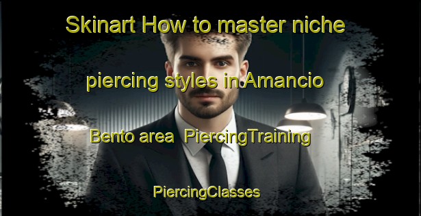 Skinart How to master niche piercing styles in Amancio Bento area | PiercingTraining | PiercingClasses | SkinartTraining-Brazil