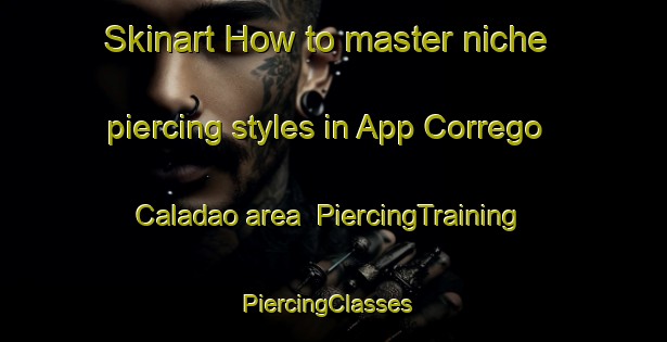 Skinart How to master niche piercing styles in App Corrego Caladao area | PiercingTraining | PiercingClasses | SkinartTraining-Brazil