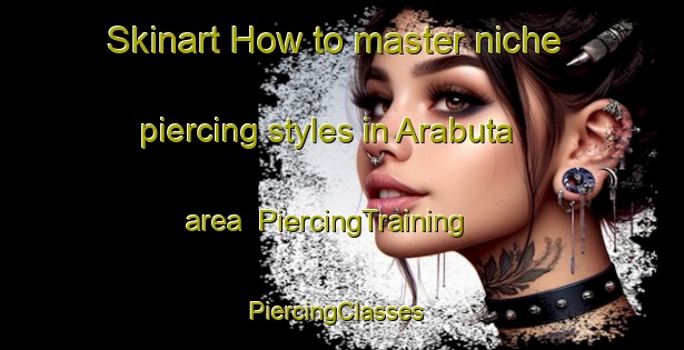 Skinart How to master niche piercing styles in Arabuta area | PiercingTraining | PiercingClasses | SkinartTraining-Brazil