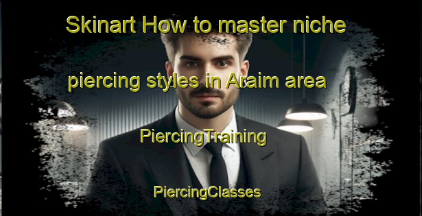Skinart How to master niche piercing styles in Araim area | PiercingTraining | PiercingClasses | SkinartTraining-Brazil