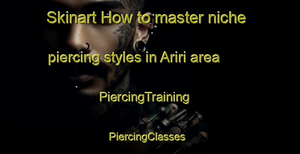 Skinart How to master niche piercing styles in Ariri area | PiercingTraining | PiercingClasses | SkinartTraining-Brazil
