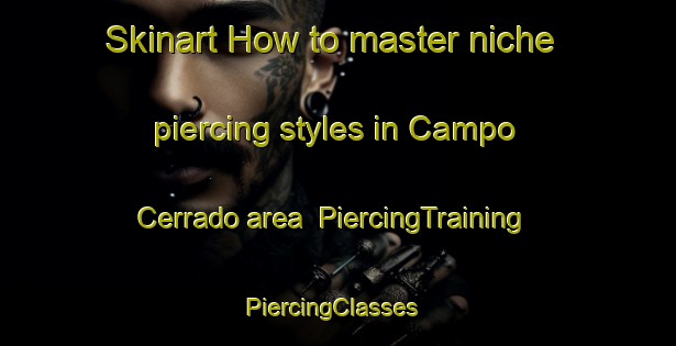 Skinart How to master niche piercing styles in Campo Cerrado area | PiercingTraining | PiercingClasses | SkinartTraining-Brazil