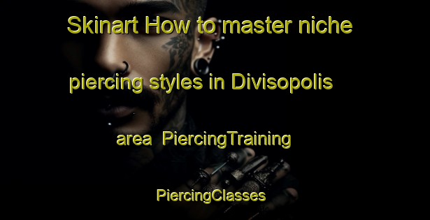 Skinart How to master niche piercing styles in Divisopolis area | PiercingTraining | PiercingClasses | SkinartTraining-Brazil