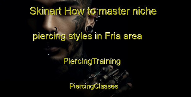 Skinart How to master niche piercing styles in Fria area | PiercingTraining | PiercingClasses | SkinartTraining-Brazil