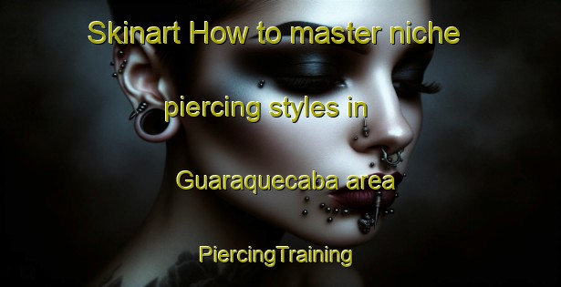 Skinart How to master niche piercing styles in Guaraquecaba area | #PiercingTraining #PiercingClasses #SkinartTraining-Brazil