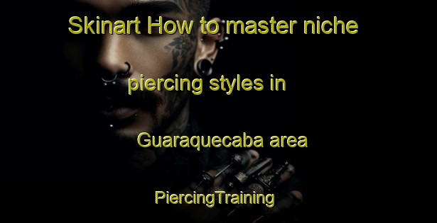 Skinart How to master niche piercing styles in Guaraquecaba area | #PiercingTraining #PiercingClasses #SkinartTraining-Brazil