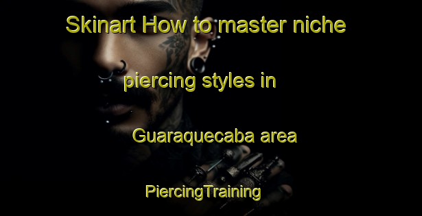 Skinart How to master niche piercing styles in Guaraquecaba area | PiercingTraining | PiercingClasses | SkinartTraining-Brazil