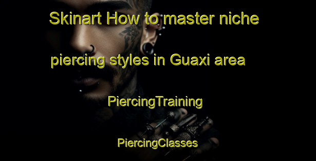 Skinart How to master niche piercing styles in Guaxi area | #PiercingTraining #PiercingClasses #SkinartTraining-Brazil