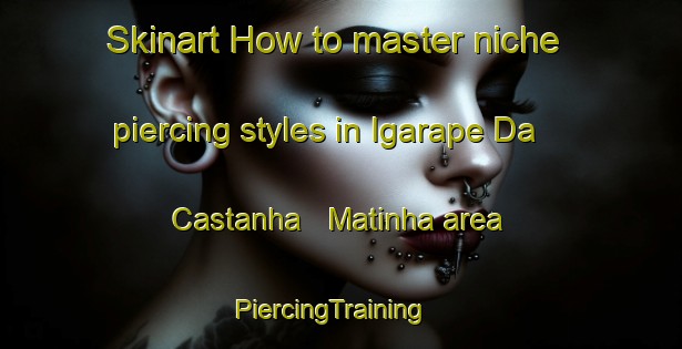 Skinart How to master niche piercing styles in Igarape Da Castanha   Matinha area | PiercingTraining | PiercingClasses | SkinartTraining-Brazil