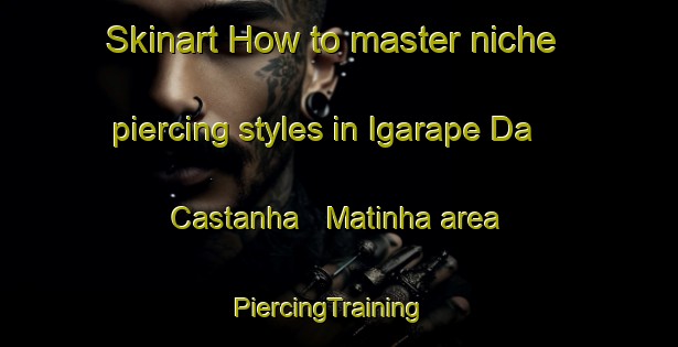 Skinart How to master niche piercing styles in Igarape Da Castanha   Matinha area | PiercingTraining | PiercingClasses | SkinartTraining-Brazil
