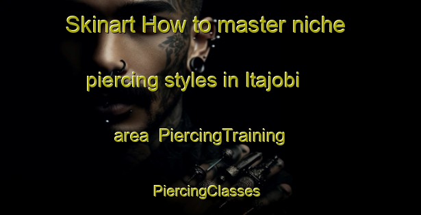 Skinart How to master niche piercing styles in Itajobi area | PiercingTraining | PiercingClasses | SkinartTraining-Brazil