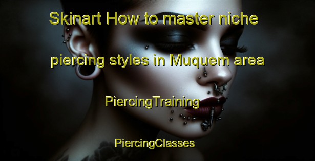 Skinart How to master niche piercing styles in Muquem area | PiercingTraining | PiercingClasses | SkinartTraining-Brazil