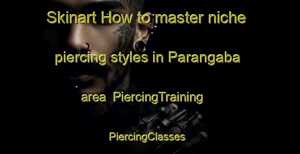 Skinart How to master niche piercing styles in Parangaba area | PiercingTraining | PiercingClasses | SkinartTraining-Brazil