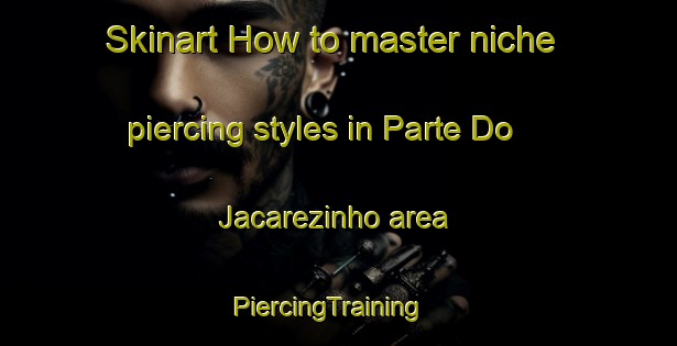 Skinart How to master niche piercing styles in Parte Do Jacarezinho area | PiercingTraining | PiercingClasses | SkinartTraining-Brazil