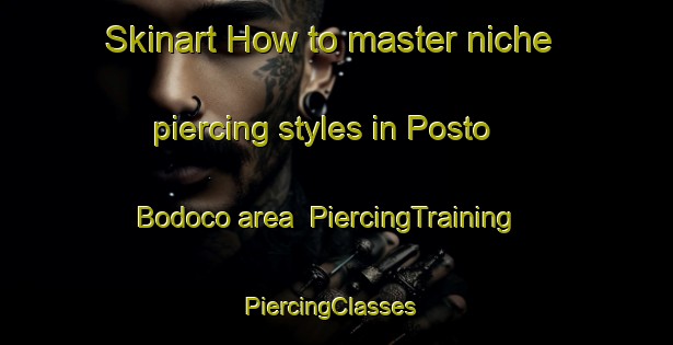 Skinart How to master niche piercing styles in Posto Bodoco area | PiercingTraining | PiercingClasses | SkinartTraining-Brazil