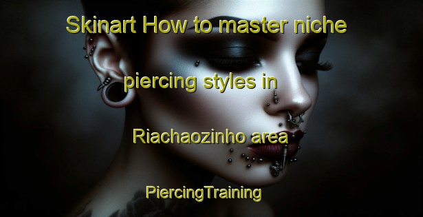 Skinart How to master niche piercing styles in Riachaozinho area | PiercingTraining | PiercingClasses | SkinartTraining-Brazil