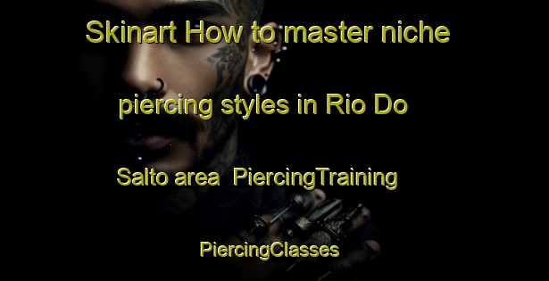 Skinart How to master niche piercing styles in Rio Do Salto area | PiercingTraining | PiercingClasses | SkinartTraining-Brazil