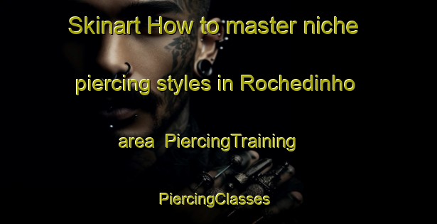 Skinart How to master niche piercing styles in Rochedinho area | PiercingTraining | PiercingClasses | SkinartTraining-Brazil