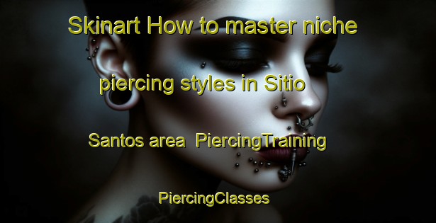 Skinart How to master niche piercing styles in Sitio Santos area | PiercingTraining | PiercingClasses | SkinartTraining-Brazil