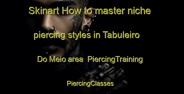 Skinart How to master niche piercing styles in Tabuleiro Do Meio area | PiercingTraining | PiercingClasses | SkinartTraining-Brazil