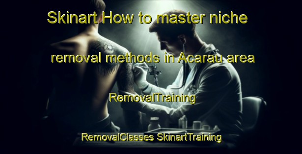 Skinart How to master niche removal methods in Acarau area | #RemovalTraining #RemovalClasses #SkinartTraining-Brazil