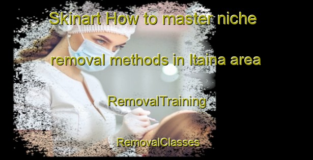Skinart How to master niche removal methods in Itaina area | RemovalTraining | RemovalClasses | SkinartTraining-Brazil