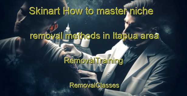 Skinart How to master niche removal methods in Itapua area | RemovalTraining | RemovalClasses | SkinartTraining-Brazil