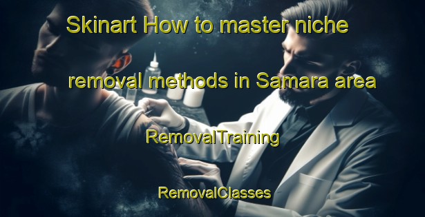 Skinart How to master niche removal methods in Samara area | RemovalTraining | RemovalClasses | SkinartTraining-Brazil