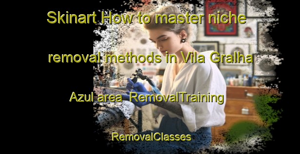 Skinart How to master niche removal methods in Vila Gralha Azul area | RemovalTraining | RemovalClasses | SkinartTraining-Brazil