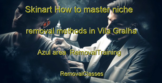 Skinart How to master niche removal methods in Vila Gralha Azul area | RemovalTraining | RemovalClasses | SkinartTraining-Brazil