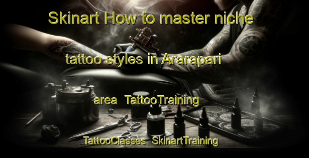 Skinart How to master niche tattoo styles in Ararapari area | TattooTraining | TattooClasses | SkinartTraining-Brazil